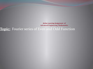 Active Learning Assignment of
Advanced Engineering Mathematics
Topic: Fourier series of Even and Odd Function
 
