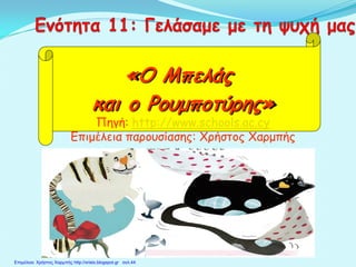 «Ο Μπελάς
και ο Ρουμποτύρης»
Πηγή: http://www.schools.ac.cy
Επιμέλεια παρουσίασης: Χρήστος Χαρμπής
Επιμέλεια: Χρήστος Χαρμπής http://xristx.blogspot.gr σελ.44
 