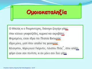 Ομοιοκαταληξία
Επιμέλεια: Χρήστος Χαρμπής http://xristx.blogspot.gr σελ.57
 