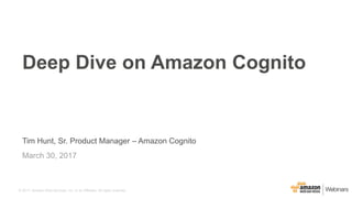 © 2017, Amazon Web Services, Inc. or its Affiliates. All rights reserved.
Tim Hunt, Sr. Product Manager – Amazon Cognito
March 30, 2017
Deep Dive on Amazon Cognito
 