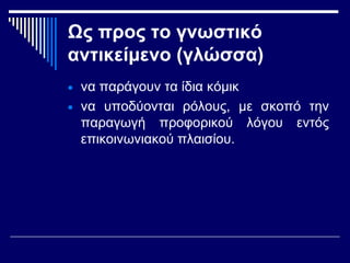 Ως προς το γνωστικό
αντικείμενο (γλώσσα)
• να παράγουν τα ίδια κόμικ
• να υποδύονται ρόλους, με σκοπό την
παραγωγή προφορικού λόγου εντός
επικοινωνιακού πλαισίου.
 