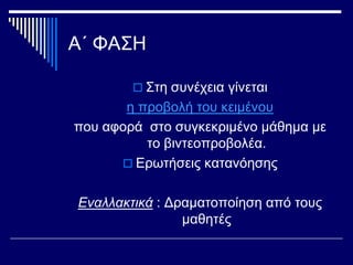 Α΄ ΦΑΣΗ
 Στη συνέχεια γίνεται
η προβολή του κειμένου
που αφορά στο συγκεκριμένο μάθημα με
το βιντεοπροβολέα.
 Ερωτήσεις κατανόησης
Εναλλακτικά : Δραματοποίηση από τους
μαθητές
 