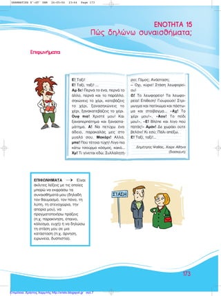 173
¶Ò˜ ‰ËÏÒÓˆ Û˘Ó·ÈÛı‹Ì·Ù·;
EENNOOTTHHTTAA 1155
∂¶πºø¡∏ª∞∆∞ ¡ ∂›Ó·È
¿ÎÏÈÙÂ˜ Ï¤ÍÂÈ˜ ÌÂ ÙÈ˜ ÔÔ›Â˜
ÌÔÚÒ Ó· ÂÎÊÚ¿Ûˆ Ù·
Û˘Ó·ÈÛı‹Ì·Ù¿ ÌÔ˘ (‰ËÏ·‰‹
ÙÔÓ ı·˘Ì·ÛÌﬁ, ÙÔÓ ﬁÓÔ, ÙË
Ï‡Ë, ÙË ÛÙÂÓÔ¯ÒÚÈ·, ÙËÓ
·ÔÚ›· ÌÔ˘), Ó·
Ú·ÁÌ·ÙÔÔÈ‹Ûˆ Ú¿ÍÂÈ˜
(.¯. ·Ú·Î›ÓËÛË, ¤·ÈÓÔ,
Î¿ÏÂÛÌ·, Â˘¯‹) ‹ Ó· ‰ËÏÒÛˆ
ÙË ÛÙ¿ÛË ÌÔ˘ ÛÂ ÌÈ·
Î·Ù¿ÛÙ·ÛË (.¯. ¿ÚÓËÛË,
ÂÈÚˆÓÂ›·, ‰˘ÛÈÛÙ›·).
∂∂ÈÈÊÊˆˆÓÓ‹‹ÌÌ··ÙÙ··
∂! ∆·Í›!
∂! ∆·Í›, Ù·Í›! ...
∞Ì ‰Â! ¶ÂÚÓ¿ ÙÔ ¤Ó·, ÂÚÓ¿ ÙÔ
¿ÏÏÔ, ÂÚÓ¿ Î·È ÙÔ ·Ú¿ÏÏÔ,
ÛËÎÒÓÂÈ˜ ÙÔ ¯¤ÚÈ, Î·ÙÂ‚¿˙ÂÈ˜
ÙÔ ¯¤ÚÈ, Í·Ó·ÛËÎÒÓÂÈ˜ ÙÔ
¯¤ÚÈ, Í·Ó·Î·ÙÂ‚¿˙ÂÈ˜ ÙÔ ¯¤ÚÈ.
√˘Ê È·! ÃÚÈÛÙ¤ ÌÔ˘! ∫·È
Í·Ó·ÂÚ¿ÙËÌ· Î·È Í·Ó·ÛÙ·-
Ì¿ÙËÌ·. ∞! ¡· ÂÙ‡¯ˆ ¤Ó·
¿‰ÂÈÔ, ·Ú·Î·Ï¿˜ ÌÂ˜ ÛÙÔ
Ì˘·Ïﬁ ÛÔ˘. ª·Î¿ÚÈ! ∞ÏÏ¿,
Ì·! ¶Ô‡ Ù¤ÙÔÈ· Ù‡¯Ë! §›ÁÔ ÈÔ
Î¿Ùˆ ÙÛÔ‡ÚÌÔ ÎﬁÛÌÔ˜, Î·Îﬁ...
ÃÌ! ∆È Á›ÓÂÙ·È Â‰Ò; ™˘ÏÏ·ÏËÙ‹-
ÚÈÔ; °¿ÌÔ˜; ∞Ó¿ÛÙ·ÛË;
– Ÿ¯È, Î‡ÚÈÂ! ™Ù¿ÛË ÏÂˆÊÔÚÂ›-
Ô˘!
ø! ∆Ô ÏÂˆÊÔÚÂ›Ô! ∆· ÏÂˆÊÔ-
ÚÂ›·! ∂›ıÂÛË! °ÈÔ˘ÚÔ‡ÛÈ! ™ÙÚ›-
ÌˆÁÌ· Î·È ·Ù›ÎˆÌ· Î·È ¿ÛÙˆ-
Ì· Î·È ÛÙÔ›‚·ÁÌ·... «∞¯! ∆Ô
¯¤ÚÈ ÌÔ˘!», «ÕÔ˘! ∆Ô ﬁ‰È
ÌÔ˘!», «∂! µÏ¤Â Î·È Ï›ÁÔ Ô‡
·Ù¿˜!» ∞Ì¿Ó! ¢Â ¯ˆÚ¿ÂÈ Ô‡ÙÂ
‚ÂÏﬁÓÈ! ∫È ÂÛ‡; ¶¿ÏÈ ·¤Íˆ.
∂! ∆·Í›, Ù·Í›!...
¢ËÌ‹ÙÚË˜ æ·ı¿˜, Ã·›ÚÂ ∞ı‹Ó·
(‰È·ÛÎÂ˘‹)
GRAMMATIKH E'-ST' DHM 24-05-04 23:44 Page 173
Επιμέλεια: Χρήστος Χαρμπής http://xristx.blogspot.gr σελ.7
 