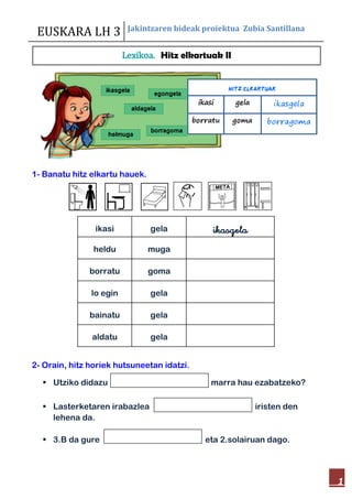 EUSKARA LH 3 Jakintzaren bideak proiektua Zubia Santillana
1
1- Banatu hitz elkartu hauek.
2- Orain, hitz horiek hutsuneet...