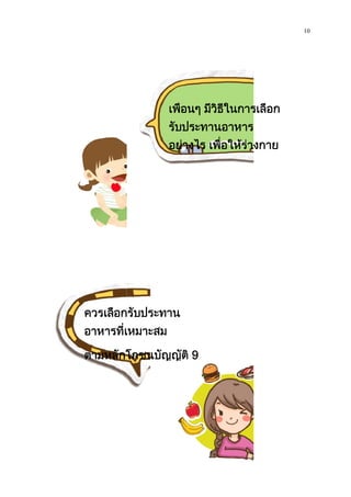 ควรเลือกรับประทาน
อาหารที่เหมาะสม
ตามหลักโภชนบัญญัติ
เพื่อนๆ มีวิธีในการเลือก
รับประทานอาหาร
อยางไร เพื่อใหรางกาย
แข็งแรง
ควรเลือกรับประทาน
อาหารที่เหมาะสม
ตามหลักโภชนบัญญัติ 9
10
เพื่อนๆ มีวิธีในการเลือก
อยางไร เพื่อใหรางกาย
 