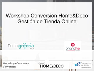 Workshop Conversión Home&Deco
Gestión de Tienda Online
 
