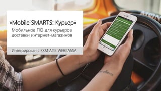 «Mobile SMARTS: Курьер»
Мобильное ПО для курьеров
доставки интернет-магазинов
Интегрирован с ККМ АПК WEBKASSA
 
