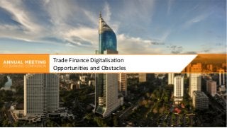 Trade	Finance	Digitalisa0on	
Opportuni0es	and	Obstacles	
 