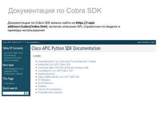 Документация по Cobra SDK
Документацию по Cobra SDK можно найти на https://<apic
address>/cobra/index.html, включая описание API, справочник по модели и
примеры использования
 