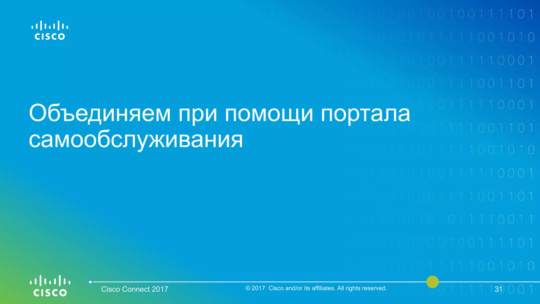 Объединяем при помощи портала
самообслуживания
Cisco Connect 2017 © 2017 Cisco and/or its affiliates. All rights reserved. 31
 