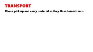 Rivers pick up and carry material as they flow downstream.
 