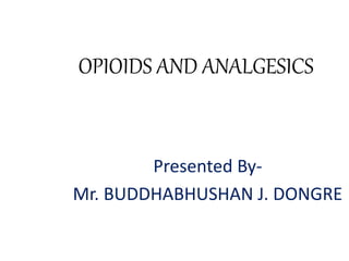 OPIOIDS AND ANALGESICS
Presented By-
Mr. BUDDHABHUSHAN J. DONGRE
 