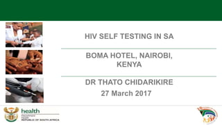 27 March 2017
BOMA HOTEL, NAIROBI,
KENYA
DR THATO CHIDARIKIRE
HIV SELF TESTING IN SA
 
