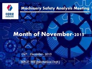 Machinery Safety Analysis Meeting
Month of November-2015
O4th December- 2015
SEPCO HSE (Mechanical Dept.)
 