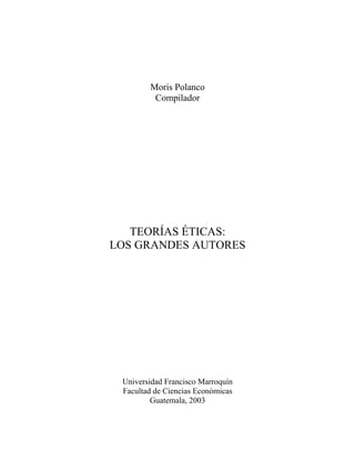 Moris Polanco
Compilador
TEORÍAS ÉTICAS:
LOS GRANDES AUTORES
Universidad Francisco Marroquín
Facultad de Ciencias Económicas
Guatemala, 2003
 