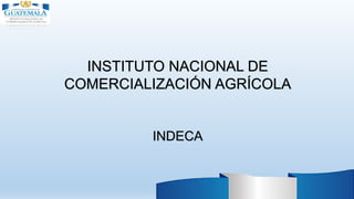 INSTITUTO NACIONAL DE
COMERCIALIZACIÓN AGRÍCOLA
INDECA
 