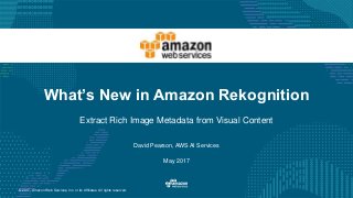 © 2017, Amazon Web Services, Inc. or its Affiliates. All rights reserved.
David Pearson, AWS AI Services
May 2017
What’s New in Amazon Rekognition
Extract Rich Image Metadata from Visual Content
 
