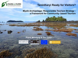 Innovative conservation since 1903
Frank Momberg & Zau Lunn
Tanintharyi Ready for Visitors?
Myeik Archipelago: Responsible Tourism Strategy -
a Framework for Community- based Tourism
 