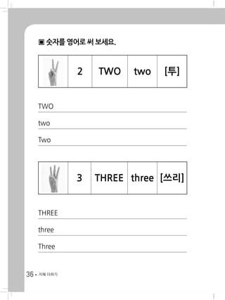 36 지혜 더하기
▣ 숫자를 영어로 써 보세요.
2 TWO two [투]
TWO
two
Two
3 THREE three [쓰리]
THREE
three
Three
 