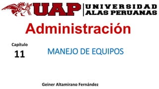 Administración
MANEJO DE EQUIPOS
Capítulo
11
Geiner Altamirano Fernández
 
