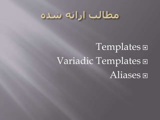 Templates
Variadic Templates
Aliases
 