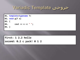01. template<typename T>
02. void g(T x)
03. {
04. cout << x << " ";
05. }
first: 1 2.2 hello
second: 0.2 c yuck! 0 1 2
 