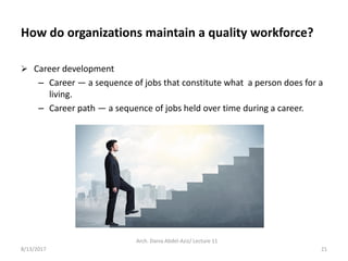 Arch. Dania Abdel-Aziz/ Lecture 11
21
How do organizations maintain a quality workforce?
 Career development
– Career — a...