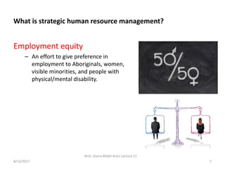 Arch. Dania Abdel-Aziz/ Lecture 11
7
What is strategic human resource management?
Employment equity
– An effort to give pr...