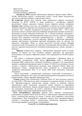 •факс-модем;
•сканер планшетний;
•блок безперебійного живлення.
Контролер ЛОМ повинен забезпечувати швидкість передачі даних, Мбіт/с—
10/100, забезпечувати роботу з коаксіальною лінією і витою парою (допускається
відсутність можливості роботи з коаксіальною лінією).
На клавіатурі повинні бути нанесені знаки украінського алфавіту (основного)
відповідно до ДСТУ 3470-96 та знаки російського і англійського алфавітів
(додаткових). Бажане нанесення символів різних алфавітів різними кольорами.
Звукова плата повинна мати вхід для мікрофона та виходи на головні телефони і
лінійний стереовихід. Пристрої для відтворення звуку (звукові колонки) повинні бути
активного типу з піковою електричною потужністю не менше (Вт) — ЗО та мати
регулятор гучності і вимикач живлення. Небажане використання звукових колонок як з
живленням від блоку живлення комп'ютера, так і з блоком живлення, виконаним у
вигляді окремого блоку, який безпосередньо вмикається у розетку .оскільки у першому
випадку блок живлення комп'ютера перевантажується, у другому — необхідно
вимикати його вийманням з розетки живлення. Довжина з'єднувальних провідників
повинна забезпечувати монтування пристроїв відтворення звуку на відстані, яка
забезпечує стереоефект. Якщо до складу акустичної системи входить сабвуфер
(низькочастотний гучномовець); він може бути встановлений поблизу робочого місця
учителя, середньої високочастотні гучномовці встановлюються у місцях, вказаних у
Додатку 3.
Принтер повинен бути лазерним і забезпечувати виведення даних на папір-
формату не менше) А4. Слід віддавати перевагу принтерам, які допускають
експлуатацію у так званому «офісному» режимі, тобто друкування до 250-300 сторінок
на день.
Для роботи у глобальних мережах ЕОМ, передавання і приймання даних по
комутованим (телефонним) лініям зв'язку, факс-модем, який є обов'язковою
складовою НКК, повинен бути зовнішнім, відповідати стандарту V.92 (максимальна
швидкість приймання/передавання даних не менше 110 Кбіт/с), розпізнавати сигнали
«вільно» і «зайнято», забезпечувати адаптивну зміну швидкості обміну. Якщо для
зовнішнього зв'язку використовується канал, утворений не з використанням
телефонної (комутованої) лінії, то до складу НКК може включатись відповідне
обладнання.
Також допустимим є використання додаткового комп'ютера, встановленого у
підсобному приміщенні, або у класі для забезпечення функцій комутування і розподілу
ресурсів (каналу зв'язку, пристрою друкування тощо).
Сканер повинен бути планшетним із робочим полем А4, мати роздільну здатність
не менше 600 х 1200 пікселів на дюйм та розрядність кодування кольору не менше 32
біт. Програмно-апаратне забезпечення сканера, модему та принтера повинні
забезпечувати пряме копіювання документів сканер -принтер та передавання
факсимільних повідомлень. Бажано використовувати сканер, обладнаний приставкою
для сканування діапозитивів. Це надасть можливість використати у навчальному
процесі набори діапозитивів виробництва минулих років.
Блок безперебійного живлення повинен бути окремим конструктивом,
підключатися до мережі 220 В частотою 50 Гц та забезпечувати живлення системного
блоку і відеомонітора протягом не менше 5 хвилин після аварійного відключення
електромережі. Блок безперебійного живлення повинен бути програмно-апаратно
сумісним з системним блоком і забезпечувати автоматичне завершення роботи
системи при аварійних відключеннях електромережі.
Склад КУ та технічні характеристики:
 