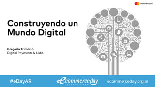 Construyendo un
Mundo Digital
Gregorio Trimarco
Digital Payments & Labs
 