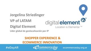 Jorgelina Striedinger
VP of LATAM
Digital Element
Líder global de geolocalización por IP
SHOPPER EXPERIENCE &
ECOMMERCE INNOVATION
 
