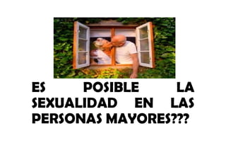 ES POSIBLE LAES POSIBLE LA
SEXUALIDAD EN LAS
PERSONAS MAYORES???
 
