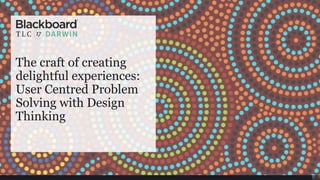 The craft of creating
delightful experiences:
User Centred Problem
Solving with Design
Thinking
 