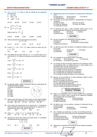 “TORRES OLANO”
GRUPO PREUNIVERSITARIO EXAMEN SIMULACRO N° 11
41. Si a > 0 y b < 0, halle el valor de verdad de las siguientes
proposiciones:
I. a4
b < ab2
II. |ab3
| = –ab3
III. 2
ab = −b a
A) FVV B) VVF C) FVF D) VVV E) VFV
42. Si:
3 / 4 1/ 4
3 / 4 1/ 4
x y 30
x y 24
 + =

 − =
.
Halle el valor de:
1
x
x
−
A) 27/5 B) 80/9 C) 9/2 D) 82/3 E) 83/9
43. Halle el producto de las soluciones de la ecuación:
y(5 + log y)
= 10–6
A) 10–5
B) 10–6
C) 105
D) 106
E) 10–3
44. Si p(x) = x3
– 9x2
+ 27x – 27, halle el resto de dividir p(x) por
x – 3 – 3
7
A) 6 B) 5 C) 8 D) 9 E) 7
45. Si la gráfica de la función real f(x) = x3
− x + b corta el eje X, en el
único punto (a, 0), indique las relaciones correctas que cumplen a
y b.
A) |a| <
2 3
3
; b = a(1 – a2
)
B) |a| >
2 3
3
; b = a(a2
– 1)
C) |a| >
2 3
3
; b = a(1 – a2
)
D) |a| >
9
8
; b = a(1 – a2
)
E) |a| <
9
8
; b = a(a2
– 1)
ARITMÉTICA
46. El siguiente gráfico registra información sobre las preferencias de
10 800 aficionados al fútbol.
¿Cuántos se manifestaron hinchas de
la U?
A) 3 300
B) 3 600
C) 3 800
D) 3 900
E) 10 800
47. Halle la suma del mayor y el menor número de tres cifras divisibles
por 3, los cuales, disminuidos en 3 unidades, son divisibles por 5.
A) 1 086 B) 1 116 C) 1 071 D) 1 161 E) 1 101
48. Si el número de subconjuntos de un conjunto de n + 2 elementos
menos el doble del número de subconjuntos de un conjunto de n –
2 elementos es igual a 224, halle el valor de n.
A) 3 B) 6 C) 4 D) 5 E) 7
49. Sean x, y ∈ . Si F(x, y) = x2
– y2
, calcule: F(3, F(3, 4)).
A) 40 B) – 49 C) – 46 D) – 40 E) – 45
50. Determine el menor valor entero que puede asumir “x” si satisface
simultáneamente las inecuaciones
y – 3x – 2 < 0
y – x – 1 > 0
A) –2 B) –1 C) 1 D) 2 E) 0
BIOLOGÍA
51. Bioelementos que se les encuentran en proporciones inferiores al
0.1%:
A) Organógenos B) Secundarios C) Primarios
D) Oligoelementos E) Terciarios
52. Sal mineral que se halla presente en exoesqueletos de moluscos,
crustáceos:
A) Oxido de Silicio B) Cloruro de Sodio
C) Fosfato de Magnesio D) Yoduro de Potasio
E) Carbonato de calcio
53. El transporte del agua y sales minerales (sabia bruta) en las
plantas superiores se realiza a través del siguiente tejido:
A) Medular B) Cortical C) Leñoso
D) Meristemático E) Liberiano
ANATOMÍA
54. No se le considera una característica del tejido epitelial:
A) Protección B) Secreción
C) Difusión D) Presenta membrana basal
E) Deriva del ectodermo
55. La silla turca que sirve de asiento a la glándula hipófisis se ubica
en el hueso:
A) Temporal B) Etmoides C) Occipital
D) Esfenoides E) Malar
ECOLOGÍA
56. Al ir subiendo en una pirámide trófica, la biomasa
A) Aumenta B) Se estabilíza C) Disminuye
D) Transforma E) Aumenta y disminuye
57. El concepto de flujo de energía contenido en los alimentos, dentro
del ecosistema dice: La energía fluye en un solo sentido en la
naturaleza. Este concepto quiere decir que:
A) La energía se crea en el ecosistema
B) La energía al final se pierde en el ecosistema
C) La energía pasa de heterótrofos a autótrofos
D) La energía pasa de autótrofos a heterótrofos
E) La energía se mantiene estática en el ecosistema
58. Bayóvar se ha convertido en un lugar importante, desde un punto
de vista económico, por que:
A) Tiene un paisaje muy atractivo
B) Es un lugar aparente para la agricultura
C) Tiene abundancia de algarrobos
D) Es el más grande terminal pesquero del país
E) Se ha iniciado la explotación de fosfatos
ESPACIO GEOGRÁFICO –
SOCIEDAD – ECONOMÍA
59. Define a la Geopolítica como la “base científica de la actuación
política en la lucha a vida o muerte de los organismos estatales
por el espacio vital”,le corresponde a :
A) Rudolf Kjellen B) Karl Haushofer
C) Edgardo Mercado D) Friedich Ratzel
E) Halford Mackinder
60. Se define como “La que estudia y analiza el fundamento de las
normas morales”
A) Antropología B) Metafísica C) Axiología
D) Ética E) Gnoseología
61. Son variables que pertenecen al campo de la Macroeconomía, y
forman parte de la Teoría General de los Agregados Económicos,
excepto:
A) Consumo Nacional B) Nivel de Desempleo
C) Producto Bruto Interno D) Inversión Nacional
E) Producto nacional neto
FÍSICA
62. Determinar la magnitud de la resultante de los vectores mostrados.
A) 8u
¡Tu Ingreso en nuestras manos…!!! Cajamarca 01 de julio del 2017 4
 