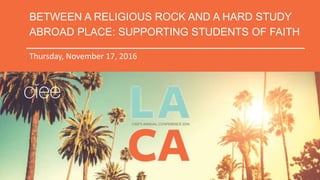 BETWEEN A RELIGIOUS ROCK AND A HARD STUDY
ABROAD PLACE: SUPPORTING STUDENTS OF FAITH
Thursday, November 17, 2016
 