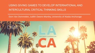 USING GIVING GAMES TO DEVELOP INTERNATIONAL AND
INTERCULTURAL CRITICAL THINKING SKILLS
Dorn Van Dommelen, Judith Owens-Manley, University of Alaska Anchorage
 