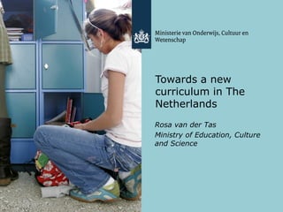 Towards a new
curriculum in The
Netherlands
Rosa van der Tas
Ministry of Education, Culture
and Science
 