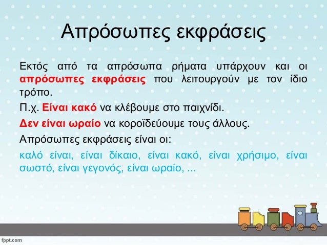Απρόσωπες εκφράσεις
Εκτός από τα απρόσωπα ρήματα υπάρχουν και οι
απρόσωπες εκφράσεις που λειτουργούν με τον ίδιο
τρόπο.
Π....