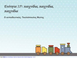 Ενότητα 11η: παιχνίδια, παιχνίδια,
παιχνίδια
Ο εκπαιδευτικός: Τουλιόπουλος Φώτης
Επιμέλεια επανάληψης: Χρήστος Χαρμπής http://e-taksh.blogspot.gr σελ.3
 
