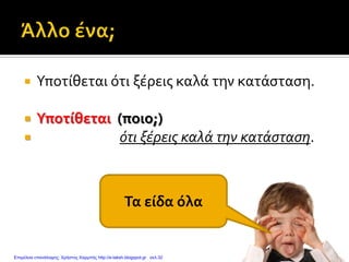  Υποτίθεται ότι ξέρεις καλά την κατάσταση.
 Υποτίθεται (ποιο;)
 ότι ξέρεις καλά την κατάσταση.
Τα είδα όλα
Επιμέλεια επανάληψης: Χρήστος Χαρμπής http://e-taksh.blogspot.gr σελ.32
 