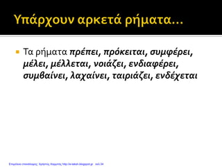  Τα ρήματα πρέπει, πρόκειται, συμφέρει,
μέλει, μέλλεται, νοιάζει, ενδιαφέρει,
συμβαίνει, λαχαίνει, ταιριάζει, ενδέχεται
Επιμέλεια επανάληψης: Χρήστος Χαρμπής http://e-taksh.blogspot.gr σελ.34
 