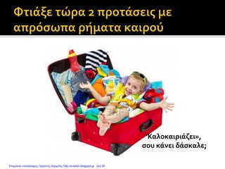 ‘Καλοκαιριάζει»,
σου κάνει δάσκαλε;
Επιμέλεια επανάληψης: Χρήστος Χαρμπής http://e-taksh.blogspot.gr σελ.39
 