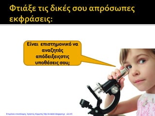 Είναι επιστημονικό να
αναζητάς
απόδειξειςστις
υποθέσεις σου;
Επιμέλεια επανάληψης: Χρήστος Χαρμπής http://e-taksh.blogspot.gr σελ.43
 