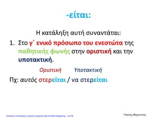 -είται:
Η κατάληξη αυτή συναντάται:
1. Στο γ΄ ενικό πρόσωπο του ενεστώτα της
παθητικής φωνής στην οριστική και την
υποτακτική.
Οριστική Υποτακτική
Πχ: αυτός στερείται / να στερείται
Επιμέλεια επανάληψης: Χρήστος Χαρμπής http://e-taksh.blogspot.gr σελ.58
Γιάννης Φερεντίνος
 
