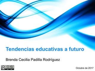 Tendencias educativas a futuro
Brenda Cecilia Padilla Rodríguez
Octubre de 2017
 