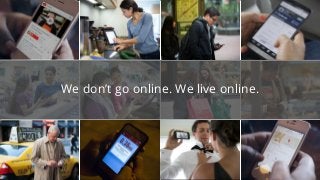 Confidential & Proprietary
We don’t go online. We live online.
 