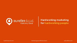 Hardworking marketing
for hardworking people
SurefireLocal.com marketing@surefirelocal.com @SurefireLocal
 