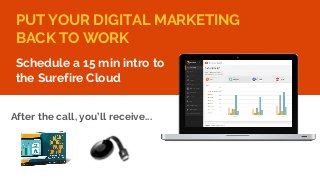 Confidential + Proprietary
PUT YOUR DIGITAL MARKETING
BACK TO WORK
Schedule a 15 min intro to
the Surefire Cloud
After the...