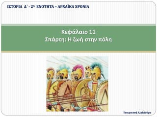 Κεφάλαιο 11
Σπάρτη: Η ζωή στην πόλη
ΙΣΤΟΡΙΑ Δ΄ - 2η ΕΝΟΤΗΤΑ – ΑΡΧΑΪΚΑ ΧΡΟΝΙΑ
Τσικρικτσή Αλεξάνδρα
 