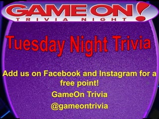 Add us on Facebook and Instagram for a
free point!
GameOn Trivia
@gameontrivia
 